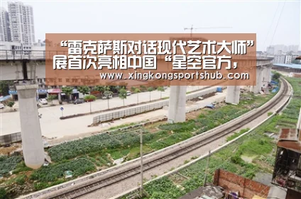 “雷克萨斯对话现代艺术大师”展首次亮相中国“星空官方,星空赛事,星空百家乐,星空平台”(图1) 星空官方,星空赛事,星空百家乐,星空平台