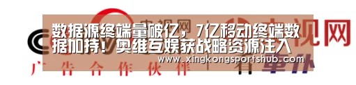数据源终端量破亿,7亿移动终端数据加持!奥维互娱获战略资源注入 TalkingData、创维、康佳等企业携手参与共谋OT‘星空官方,星空赛事,星空百家乐,星空平台’(图1) 星空官方,星空赛事,星空百家乐,星空平台