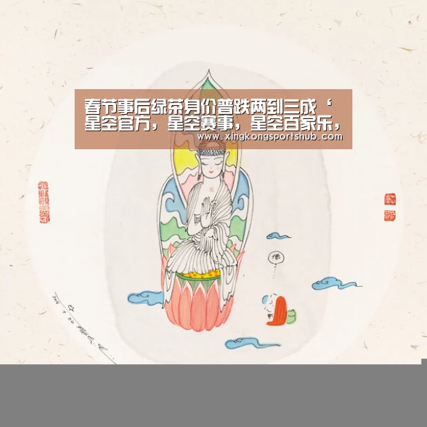 春节事后绿茶身价普跌两到三成‘星空官方,星空赛事,星空百家乐,星空平台’(图3) 星空官方,星空赛事,星空百家乐,星空平台