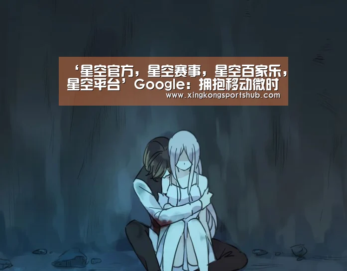 ‘星空官方,星空赛事,星空百家乐,星空平台’Google:拥抱移动微时刻 开启营销新时代(图1) 星空官方,星空赛事,星空百家乐,星空平台