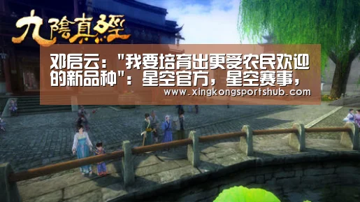 邓启云:我要培育出更受农民欢迎的新品种:星空官方,星空赛事,星空百家乐,星空平台(图1) 星空官方,星空赛事,星空百家乐,星空平台