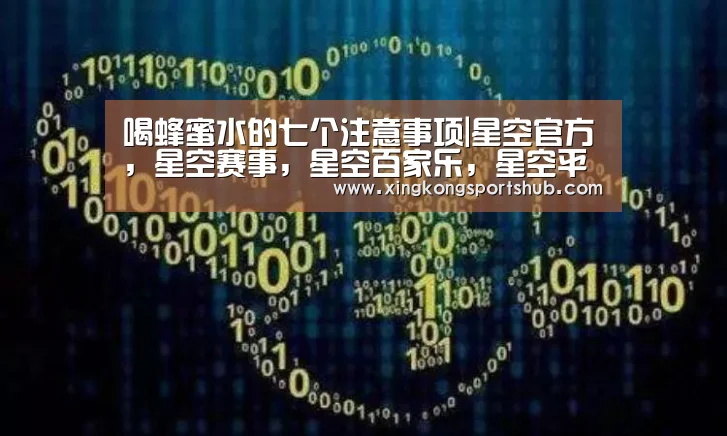 喝蜂蜜水的七个注意事项|星空官方,星空赛事,星空百家乐,星空平台(图3) 星空官方,星空赛事,星空百家乐,星空平台