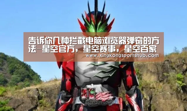 告诉你几种拦截电脑浏览器弹窗的方法-星空官方,星空赛事,星空百家乐,星空平台(图2) 星空官方,星空赛事,星空百家乐,星空平台